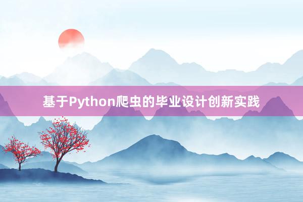 基于Python爬虫的毕业设计创新实践