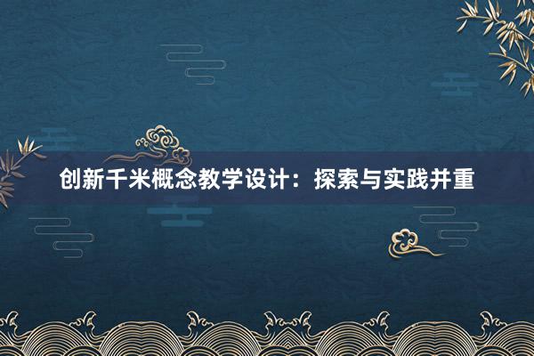 创新千米概念教学设计：探索与实践并重